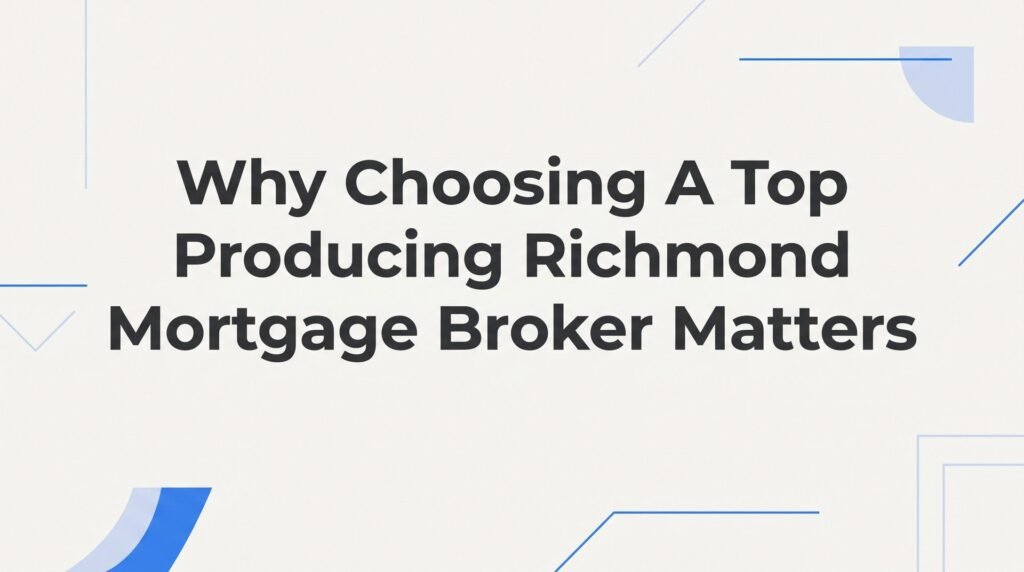 8 Reasons Why Choosing a Top Producing Richmond Mortgage Broker Matters